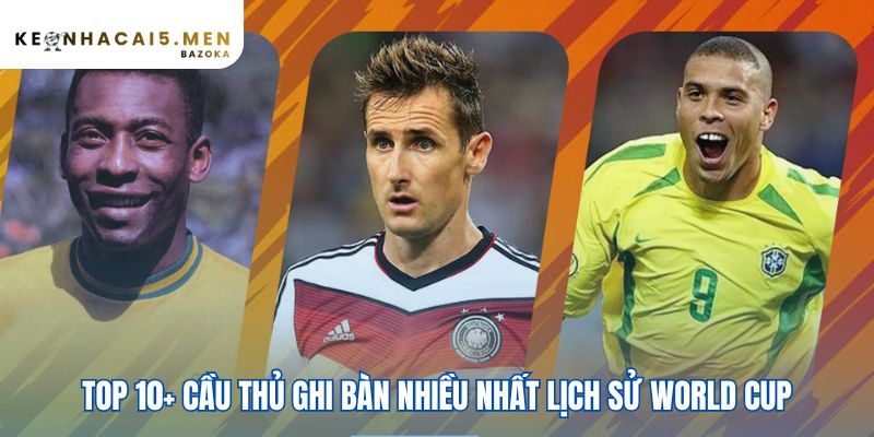 Bảng xếp hạng các cầu thủ ghi bàn nhiều nhất lịch sử World Cup